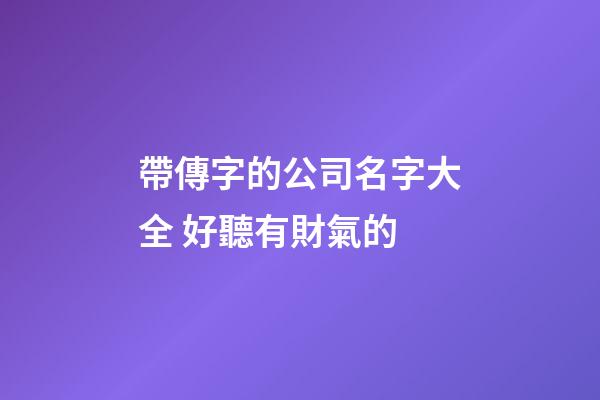 帶傳字的公司名字大全 好聽有財氣的-第1張-公司起名-玄機(jī)派